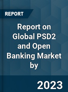 Report on Global PSD2 and Open Banking Market by