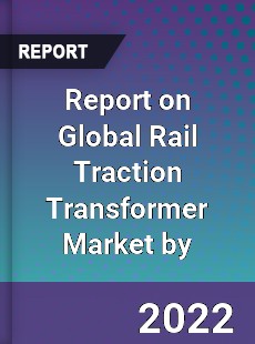 Report on Global Rail Traction Transformer Market by