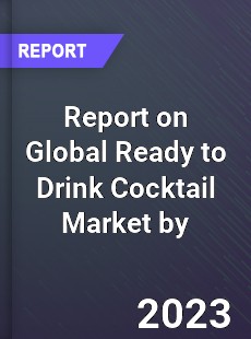 Report on Global Ready to Drink Cocktail Market by