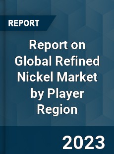 Report on Global Refined Nickel Market by Player Region