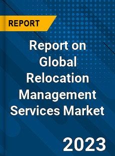 Report on Global Relocation Management Services Market