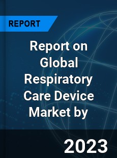 Report on Global Respiratory Care Device Market by