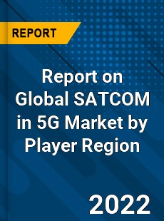 Report on Global SATCOM in 5G Market by Player Region