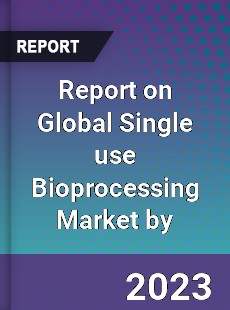 Report on Global Single use Bioprocessing Market by