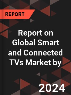 Report on Global Smart and Connected TVs Market by