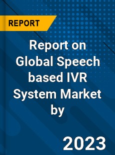 Report on Global Speech based IVR System Market by