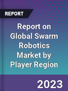 Report on Global Swarm Robotics Market by Player Region