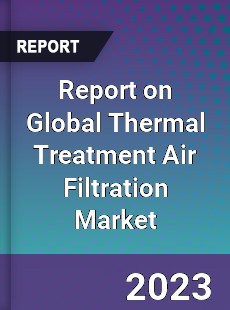 Report on Global Thermal Treatment Air Filtration Market