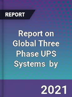 Report on Global Three Phase UPS Systems Market by