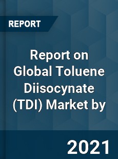 Report on Global Toluene Diisocynate Market by