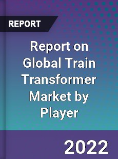 Report on Global Train Transformer Market by Player