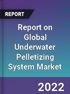 Report on Global Underwater Pelletizing System Market