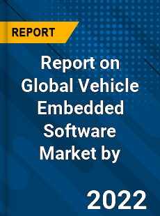 Report on Global Vehicle Embedded Software Market by