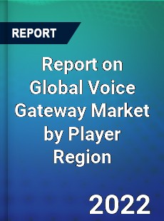 Report on Global Voice Gateway Market by Player Region