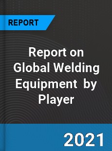 Report on Global Welding Equipment Market by Player