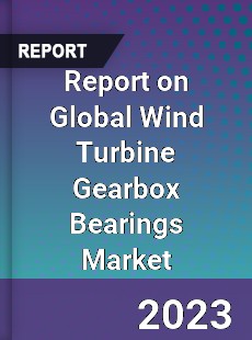 Report on Global Wind Turbine Gearbox Bearings Market