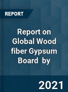 Report on Global Wood fiber Gypsum Board Market by