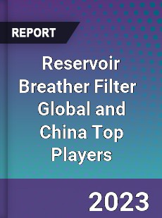 Reservoir Breather Filter Global and China Top Players Market