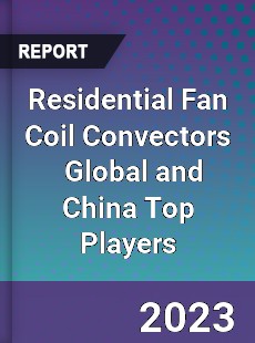 Residential Fan Coil Convectors Global and China Top Players Market