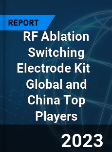 RF Ablation Switching Electrode Kit Global and China Top Players Market