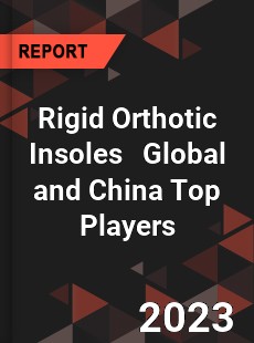 Rigid Orthotic Insoles Global and China Top Players Market