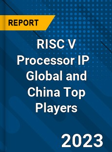 RISC V Processor IP Global and China Top Players Market