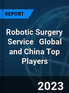 Robotic Surgery Service Global and China Top Players Market