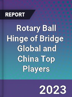 Rotary Ball Hinge of Bridge Global and China Top Players Market