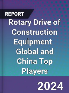 Rotary Drive of Construction Equipment Global and China Top Players Market