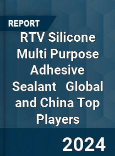 RTV Silicone Multi Purpose Adhesive Sealant Global and China Top Players Market