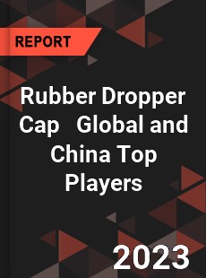 Rubber Dropper Cap Global and China Top Players Market