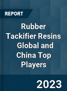 Rubber Tackifier Resins Global and China Top Players Market