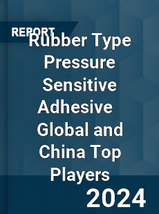 Rubber Type Pressure Sensitive Adhesive Global and China Top Players Market