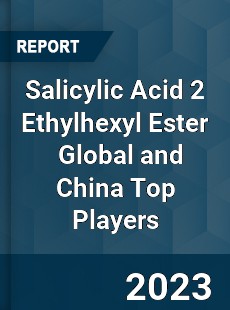 Salicylic Acid 2 Ethylhexyl Ester Global and China Top Players Market