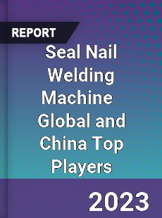 Seal Nail Welding Machine Global and China Top Players Market