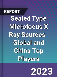 Sealed Type Microfocus X Ray Sources Global and China Top Players Market