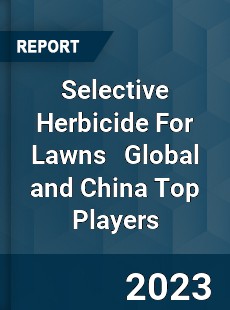 Selective Herbicide For Lawns Global and China Top Players Market