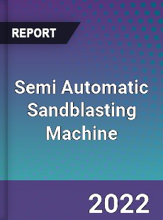 Semi Automatic Sandblasting Machine Market