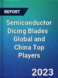 Semiconductor Dicing Blades Global and China Top Players Market