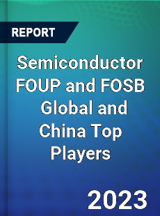 Semiconductor FOUP and FOSB Global and China Top Players Market