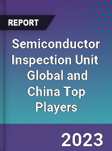 Semiconductor Inspection Unit Global and China Top Players Market