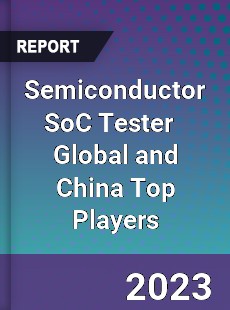 Semiconductor SoC Tester Global and China Top Players Market