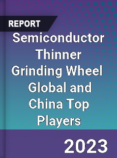 Semiconductor Thinner Grinding Wheel Global and China Top Players Market