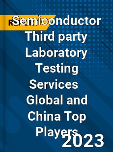 Semiconductor Third party Laboratory Testing Services Global and China Top Players Market