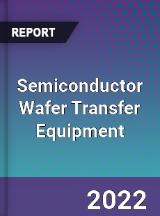 Semiconductor Wafer Transfer Equipment Market