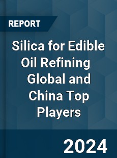 Silica for Edible Oil Refining Global and China Top Players Market