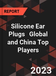 Silicone Ear Plugs Global and China Top Players Market