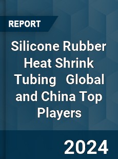 Silicone Rubber Heat Shrink Tubing Global and China Top Players Market