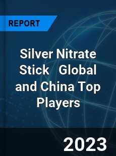 Silver Nitrate Stick Global and China Top Players Market