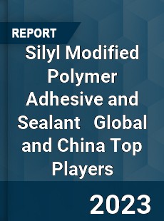 Silyl Modified Polymer Adhesive and Sealant Global and China Top Players Market